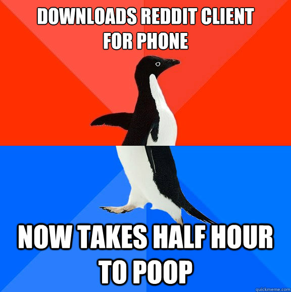 Downloads Reddit Client         for phone Now takes half hour to poop  Socially Awesome Awkward Penguin