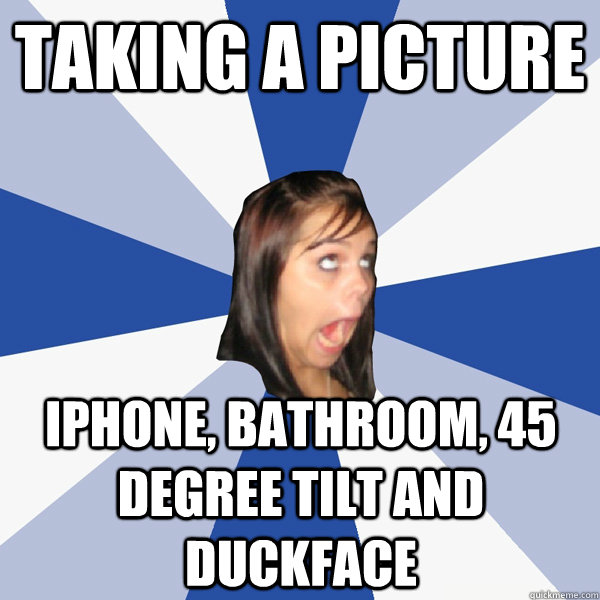 taking a picture iphone, bathroom, 45 degree tilt and duckface  Annoying Facebook Girl