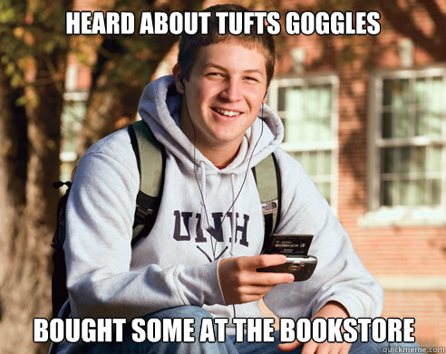 HEard about tufts goggles Bought some at the bookstore  College Freshman