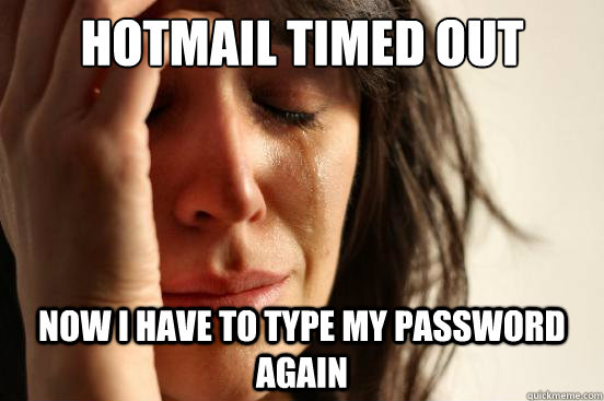 Hotmail timed out Now I have to type my password again  First World Problems