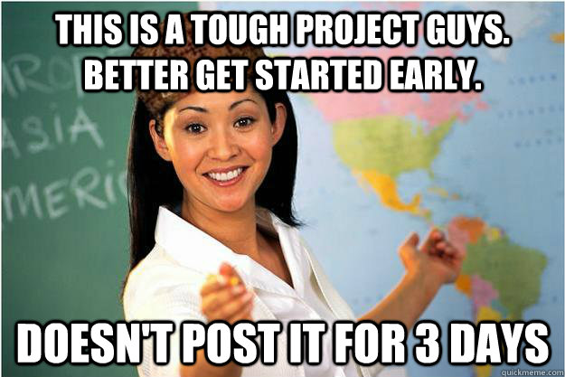 This is a tough project guys. Better get started early. Doesn't post it for 3 days  Scumbag Teacher