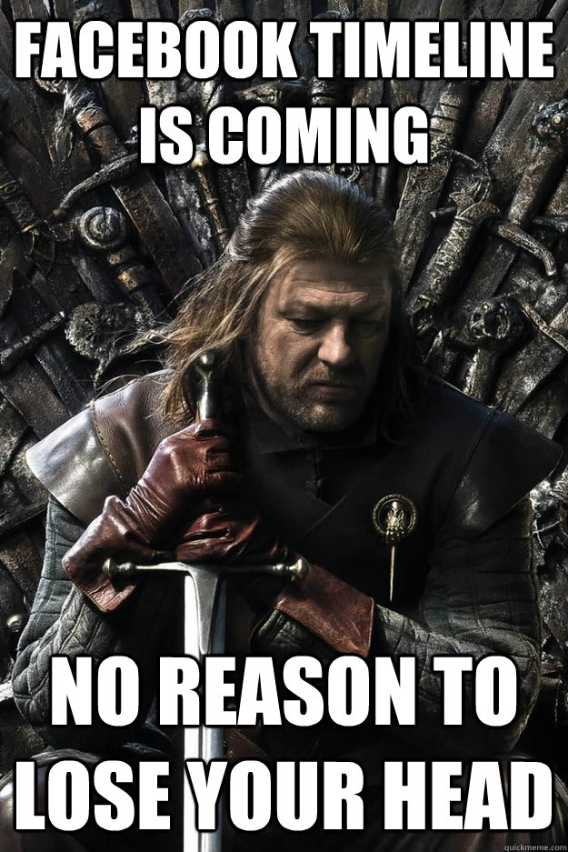 FACEBOOK TIMELINE IS COMING NO REASON TO LOSE YOUR HEAD  Sad Ned Stark