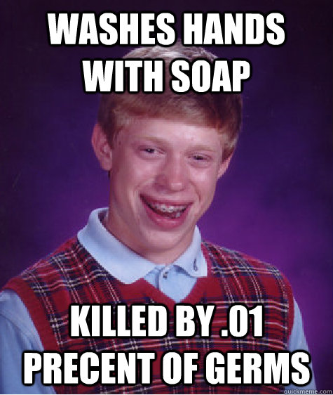 Washes hands with soap killed by .01 precent of germs  Bad Luck Brian