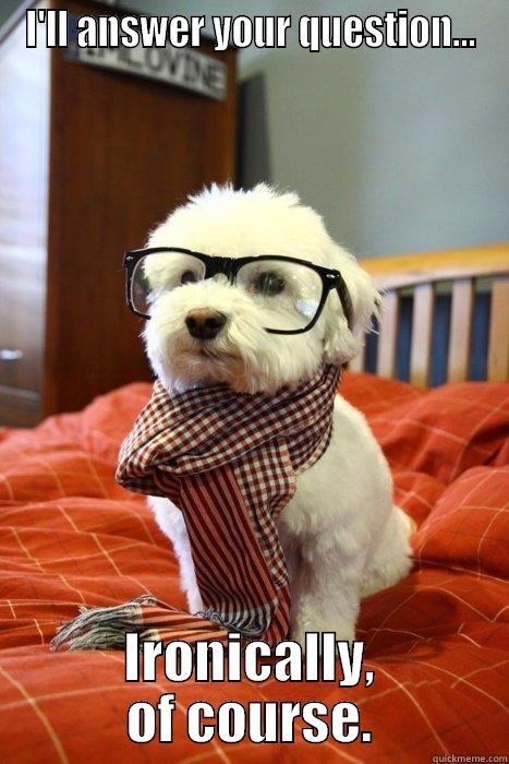 I'LL ANSWER YOUR QUESTION... IRONICALLY, OF COURSE. Hipster Dog