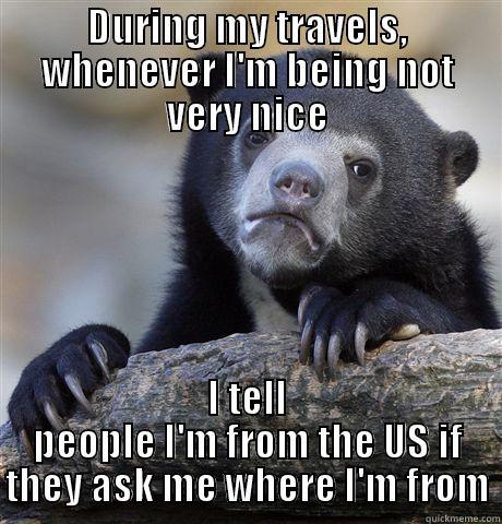 DURING MY TRAVELS, WHENEVER I'M BEING NOT VERY NICE I TELL PEOPLE I'M FROM THE US IF THEY ASK ME WHERE I'M FROM Confession Bear