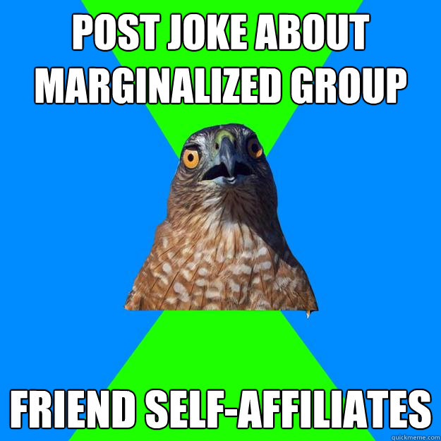 Post joke about marginalized group friend self-affiliates   Hawkward