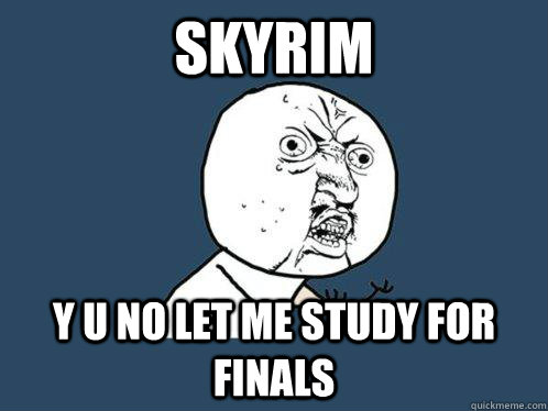 skyrim y u no let me study for finals  Y U No