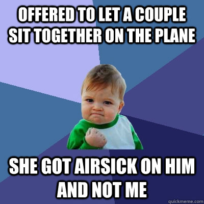 Offered to let a couple sit together on the plane She got airsick on him and not me  Success Kid