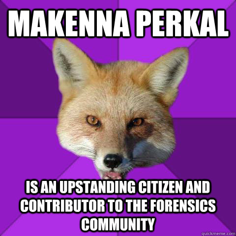Makenna Perkal Is an upstanding citizen and contributor to the forensics community  Forensics Fox