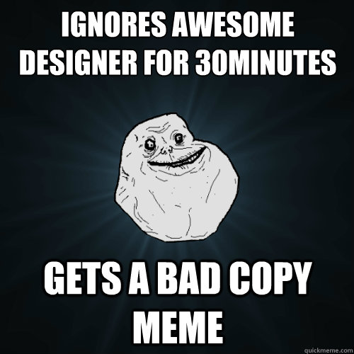 ignores awesome designer for 30minutes Gets a bad copy meme  Forever Alone
