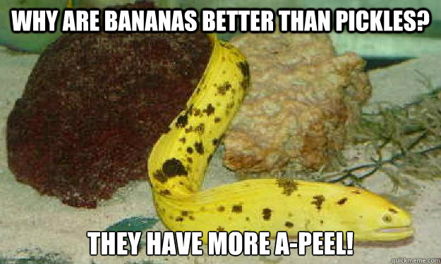 Why are bananas better than Pickles? They have more a-peel!  