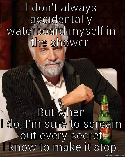 I DON'T ALWAYS ACCIDENTALLY WATERBOARD MYSELF IN THE SHOWER. BUT WHEN I DO, I'M SURE TO SCREAM OUT EVERY SECRET I KNOW TO MAKE IT STOP. The Most Interesting Man In The World