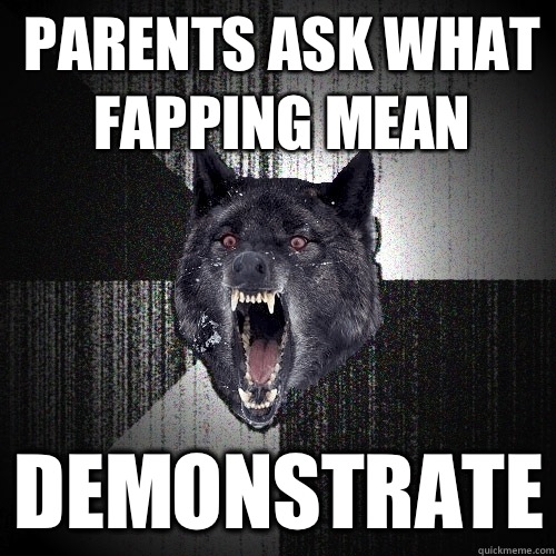 Parents ask what fapping mean DEMONSTRATE  Insanity Wolf