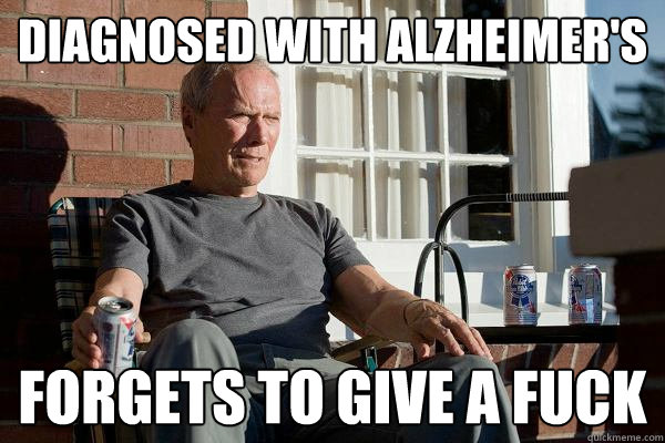 Diagnosed with Alzheimer's Forgets to give a fuck  Feels Old Man