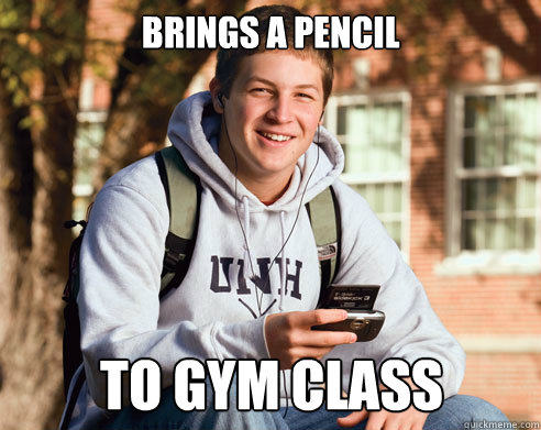 Brings a pencil to gym class  College Freshman