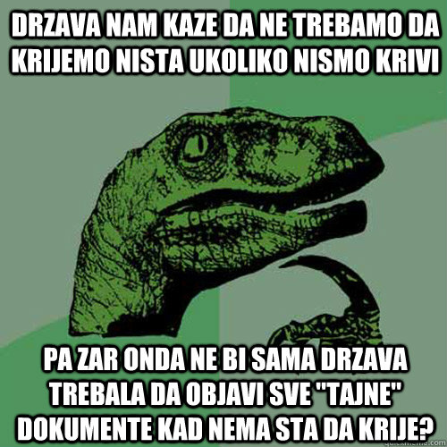 Drzava nam kaze da ne trebamo da krijemo nista ukoliko nismo krivi pa zar onda ne bi sama drzava trebala da objavi sve 