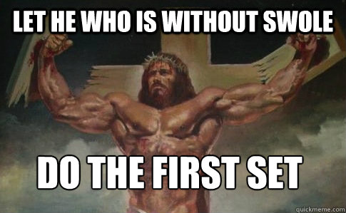 LET HE WHO IS WITHOUT SWOLE DO THE FIRST SET  