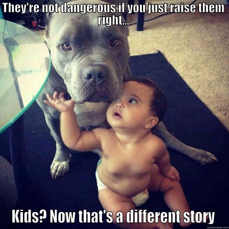 THEY'RE NOT DANGEROUS IF YOU JUST RAISE THEM RIGHT... KIDS? NOW THAT'S A DIFFERENT STORY Misc