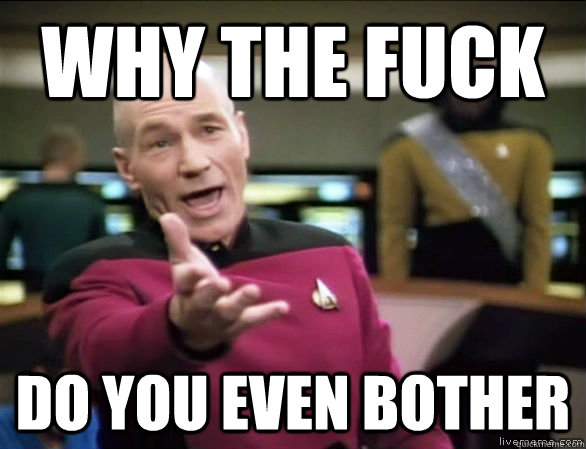why the fuck do you even bother  Annoyed Picard HD