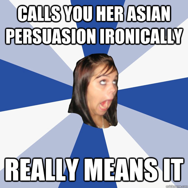 calls you her asian persuasion ironically really means it  Annoying Facebook Girl