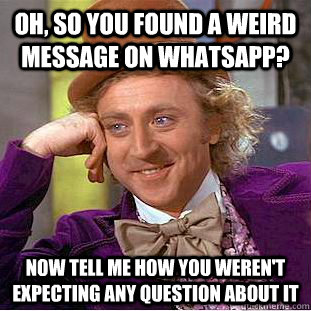 Oh, so you found a weird message on whatsapp? now tell me how you weren't expecting any question about it  Creepy Wonka