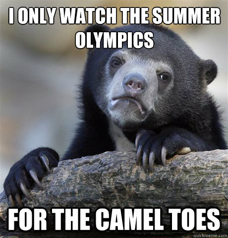 I ONLY WATCH THE SUMMER OLYMPICS FOR THE CAMEL TOES  Confession Bear
