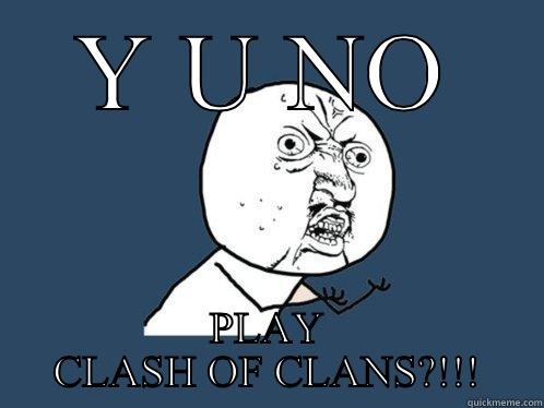 Y U NO PLAY CLASH OF CLANS?!!! Y U No