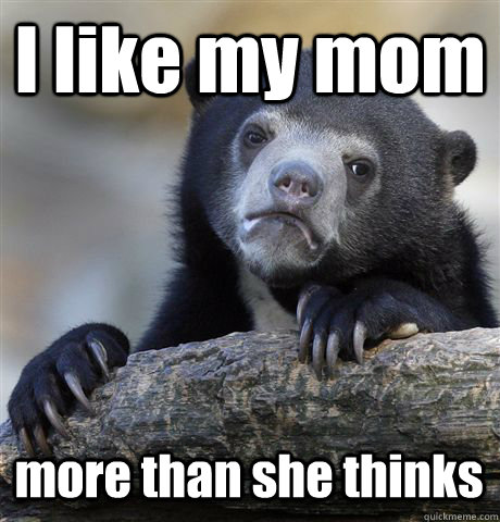 I like my mom more than she thinks  Confession Bear