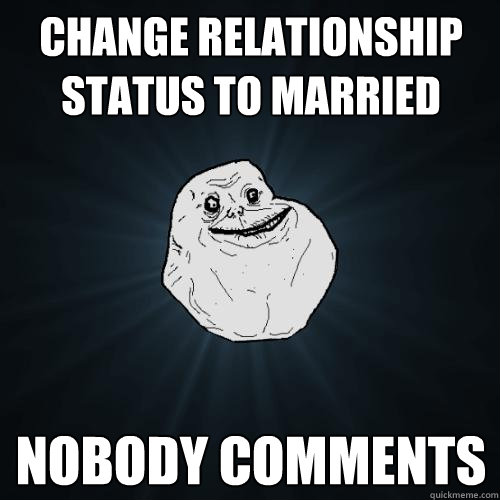 Change relationship status to married Nobody comments - Change relationship status to married Nobody comments  Forever Alone