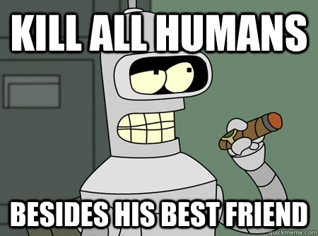 Kill all humans Besides his best friend - Kill all humans Besides his best friend  Good Guy Bender