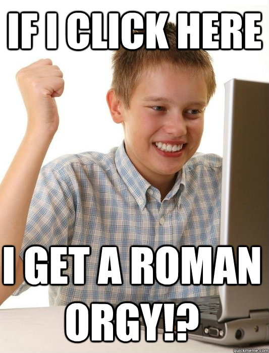 If i click here i get a roman orgy!?  First Day on the Internet Kid