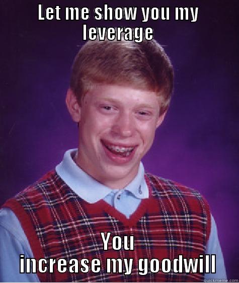 LET ME SHOW YOU MY LEVERAGE YOU INCREASE MY GOODWILL Bad Luck Brian