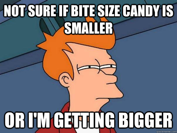 Not sure if bite size candy is smaller Or I'm getting bigger - Not sure if bite size candy is smaller Or I'm getting bigger  Futurama Fry