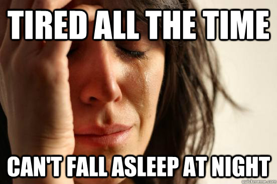 Tired all the time Can't fall asleep at night  First World Problems