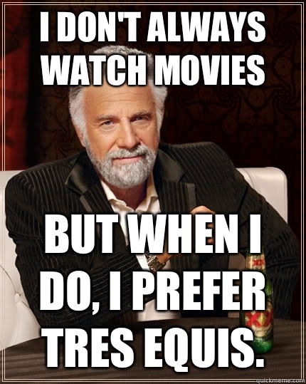 I don't always watch movies But when i do, I prefer Tres Equis. Caption 3 goes here  The Most Interesting Man In The World