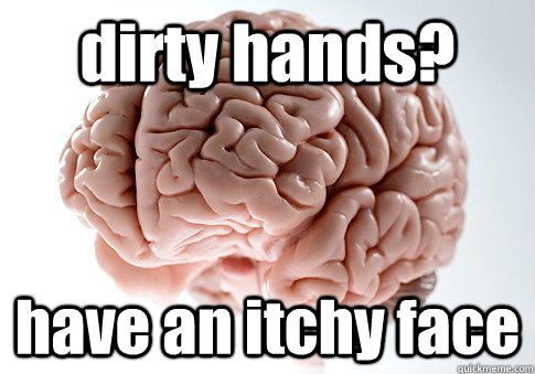 dirty hands? have an itchy face  Caption 4 goes here  Scumbag Brain