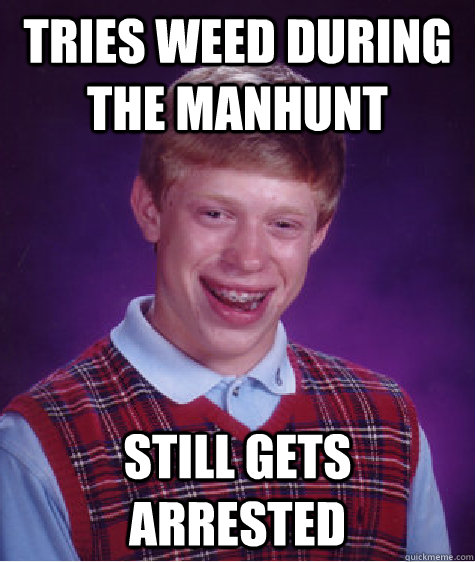 Tries weed during the manhunt Still gets arrested   Bad Luck Brian