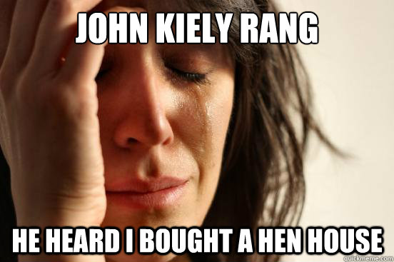 john kiely rang he heard i bought a hen house  First World Problems