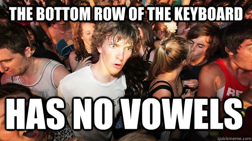 The bottom row of the keyboard Has no vowels  Sudden Clarity Clarence