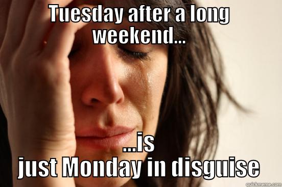 Long Weekend Blues - TUESDAY AFTER A LONG WEEKEND... ...IS JUST MONDAY IN DISGUISE First World Problems