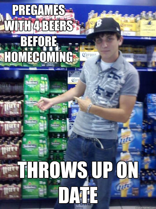 Pregames with 4 beers before homecoming Throws up on date - Pregames with 4 beers before homecoming Throws up on date  High School Freshman Fred