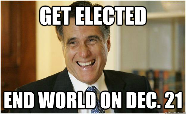 Get elected end world on dec. 21  Mitt Romney