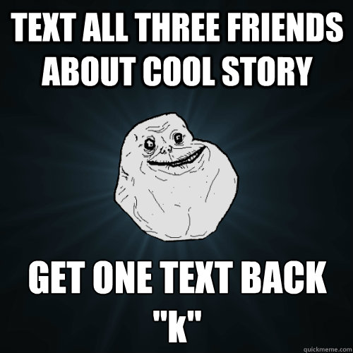 TEXT ALL THREE FRIENDS ABOUT COOL STORY GET ONE TEXT BACK 
