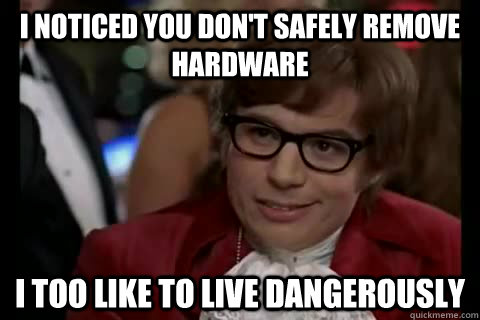 I noticed you don't safely remove hardware i too like to live dangerously  Dangerously - Austin Powers