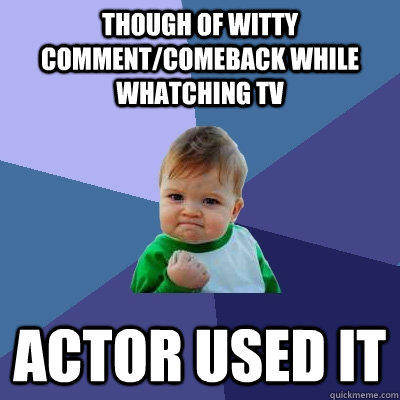 Though of witty comment/comeback while whatching tv  Actor used it - Though of witty comment/comeback while whatching tv  Actor used it  Success Kid