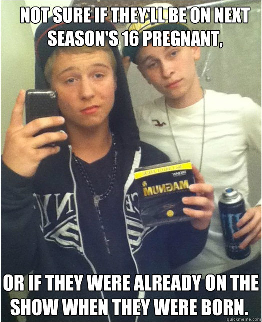 not sure if they'll be on next season's 16 pregnant,  or if they were already on the show when they were born.
 - not sure if they'll be on next season's 16 pregnant,  or if they were already on the show when they were born.
  Magnum Mike