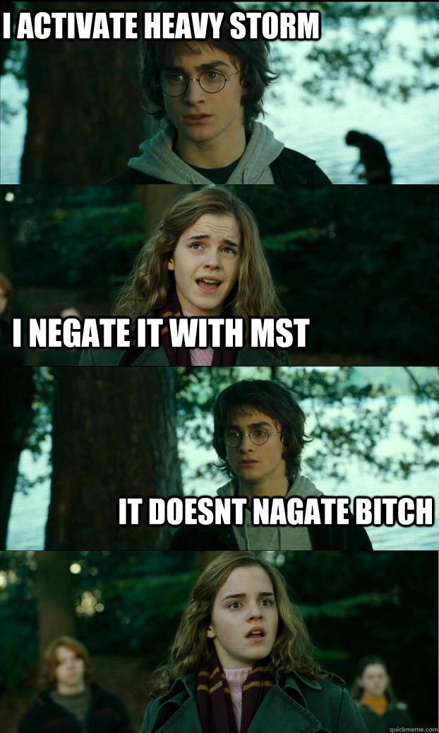 I activate Heavy storm I negate it with mst IT DOESNT NAGATE BITCH  Horny Harry