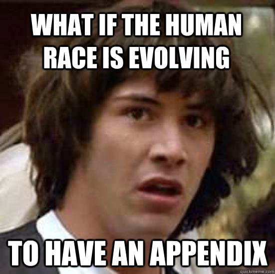 What if the human race is evolving to have an appendix - What if the human race is evolving to have an appendix  conspiracy keanu