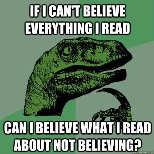 If I can't believe everything I read can i believe what I read about not believing? - If I can't believe everything I read can i believe what I read about not believing?  Philosoraptor