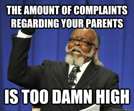 the amount of complaints regarding your parents is too damn high  Too Damn High